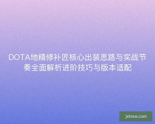 DOTA地精修补匠核心出装思路与实战节奏全面解析进阶技巧与版本适配