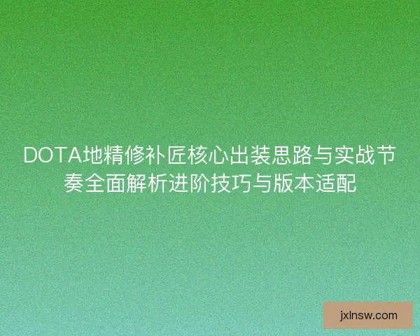 DOTA地精修补匠核心出装思路与实战节奏全面解析进阶技巧与版本适配